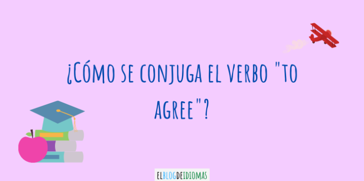 ¿Cómo se conjuga el verbo "to agree"? - Elblogdeidiomas.es