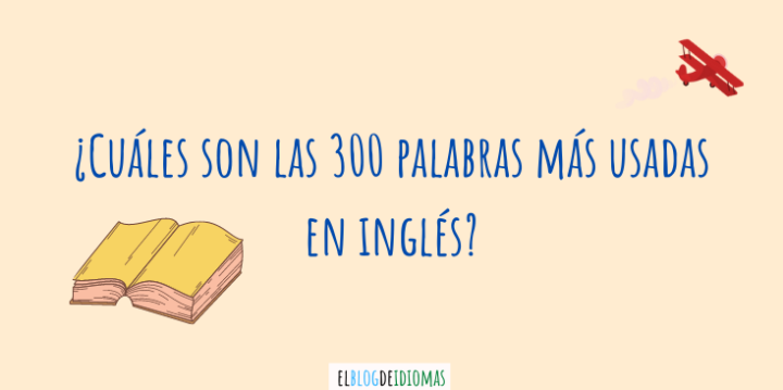 ¿Cuáles son las 300 palabras más usadas en inglés? – Elblogdeidiomas.es