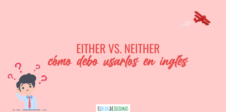 Either Versus Neither Cómo Debo Usarlos En Inglés Elblogdeidiomas Es